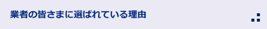 業者の皆さまに選ばれている理由