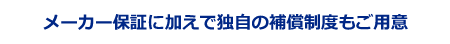 メーカー保証に加えで独自の補償制度もご用意